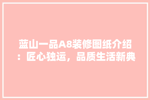 蓝山一品A8装修图纸介绍：匠心独运，品质生活新典范