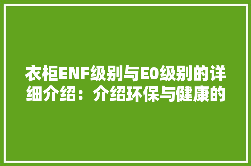 衣柜ENF级别与E0级别的详细介绍：介绍环保与健康的双重保障