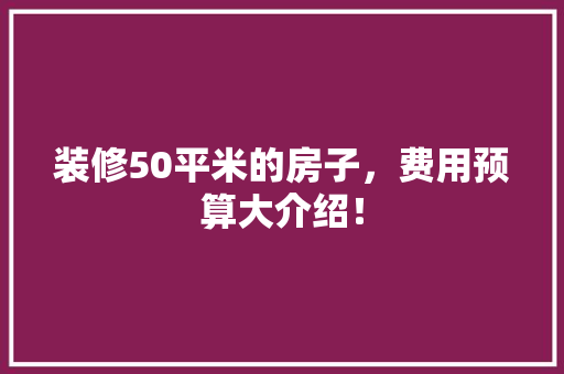 装修50平米的房子，费用预算大介绍！