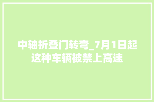 中轴折叠门转弯_7月1日起这种车辆被禁上高速