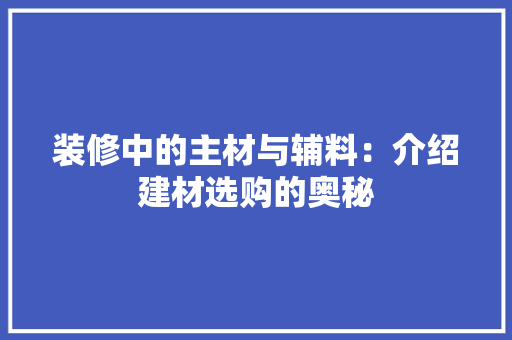 装修中的主材与辅料：介绍建材选购的奥秘