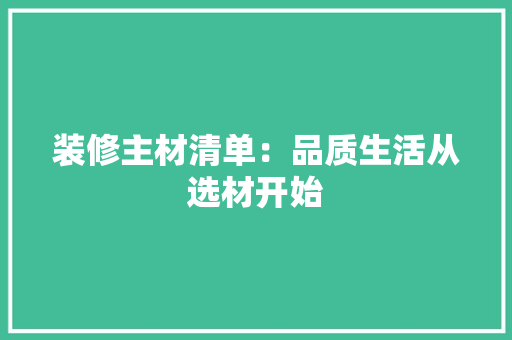 装修主材清单：品质生活从选材开始