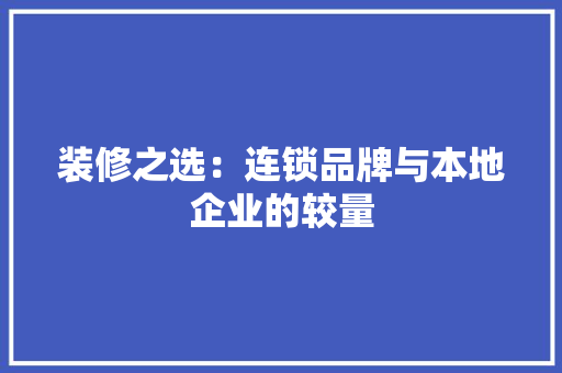 装修之选：连锁品牌与本地企业的较量