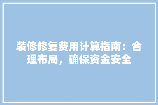 装修修复费用计算指南：合理布局，确保资金安全