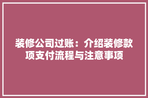 装修公司过账：介绍装修款项支付流程与注意事项
