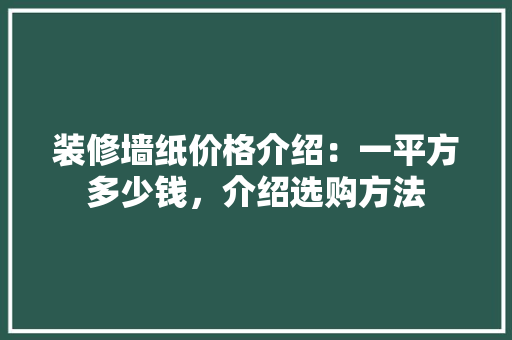 装修墙纸价格介绍：一平方多少钱，介绍选购方法