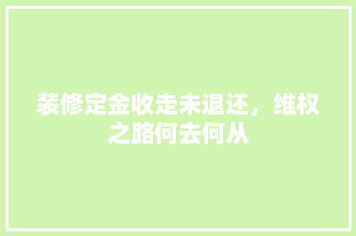 装修定金收走未退还，维权之路何去何从