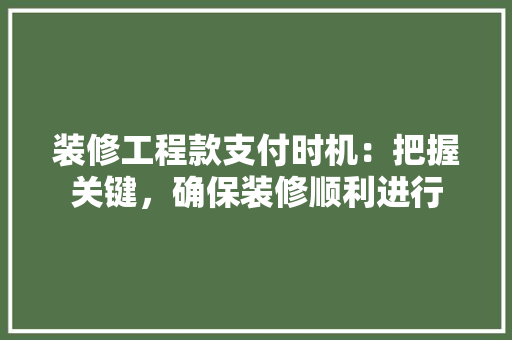 装修工程款支付时机：把握关键，确保装修顺利进行