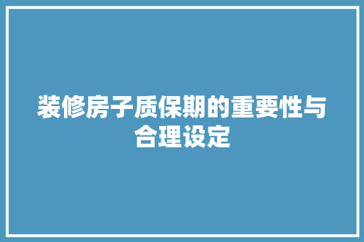 装修房子质保期的重要性与合理设定