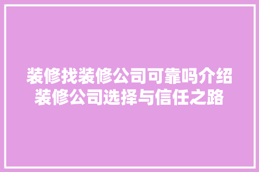 装修找装修公司可靠吗介绍装修公司选择与信任之路