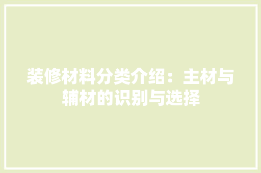 装修材料分类介绍：主材与辅材的识别与选择