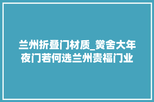 兰州折叠门材质_黉舍大年夜门若何选兰州贵福门业