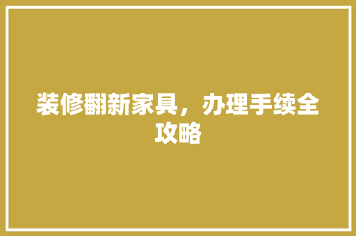 装修翻新家具，办理手续全攻略