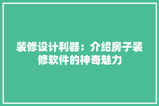 装修设计利器：介绍房子装修软件的神奇魅力