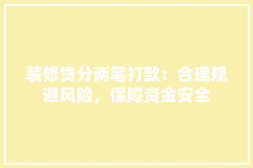 装修贷分两笔打款：合理规避风险，保障资金安全