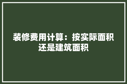 装修费用计算：按实际面积还是建筑面积