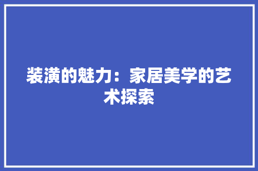 装潢的魅力：家居美学的艺术探索