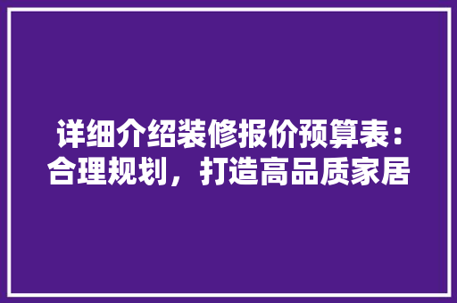 详细介绍装修报价预算表：合理规划，打造高品质家居生活