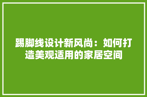 踢脚线设计新风尚：如何打造美观适用的家居空间