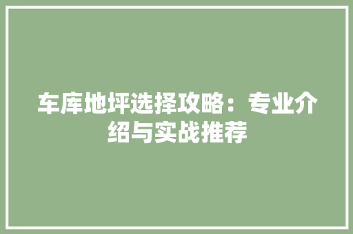 车库地坪选择攻略：专业介绍与实战推荐