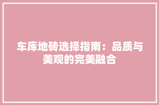 车库地砖选择指南：品质与美观的完美融合