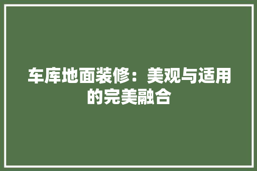 车库地面装修：美观与适用的完美融合