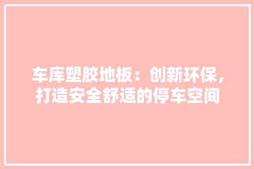 车库塑胶地板：创新环保，打造安全舒适的停车空间
