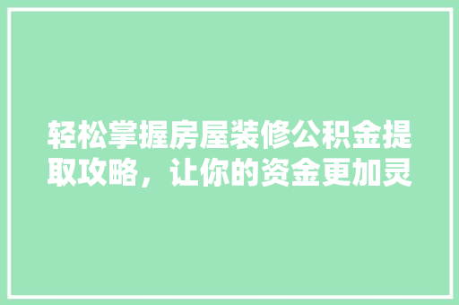 轻松掌握房屋装修公积金提取攻略，让你的资金更加灵活