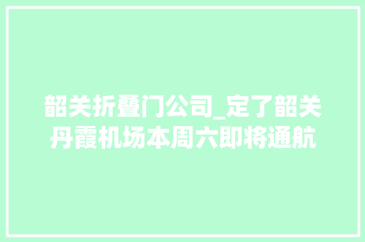 韶关折叠门公司_定了韶关丹霞机场本周六即将通航
