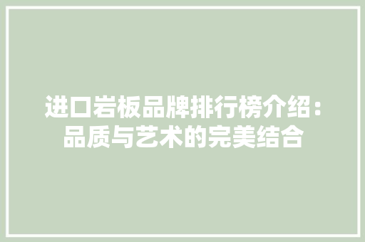 进口岩板品牌排行榜介绍：品质与艺术的完美结合