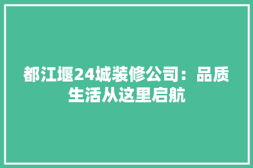 都江堰24城装修公司：品质生活从这里启航