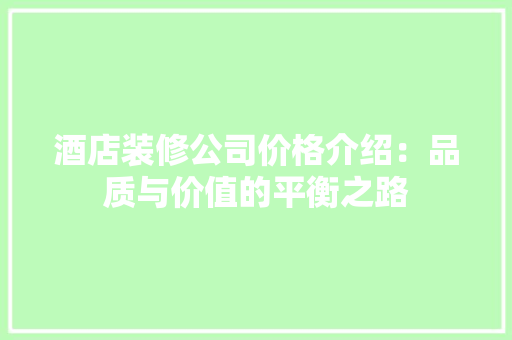 酒店装修公司价格介绍：品质与价值的平衡之路