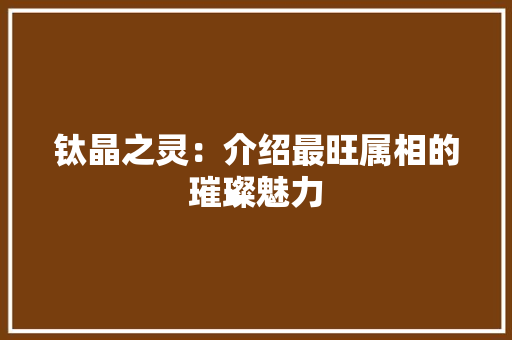 钛晶之灵：介绍最旺属相的璀璨魅力