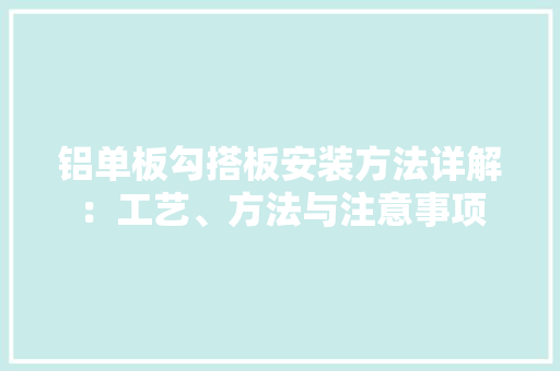 铝单板勾搭板安装方法详解：工艺、方法与注意事项