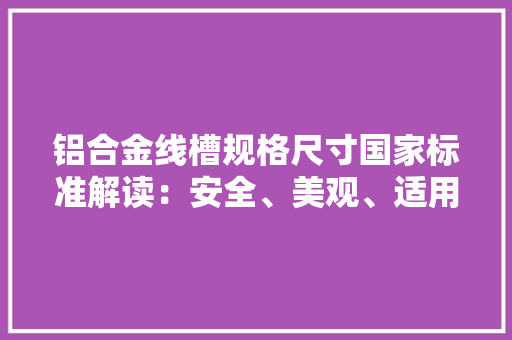 铝合金线槽规格尺寸国家标准解读：安全、美观、适用的电气解决方法