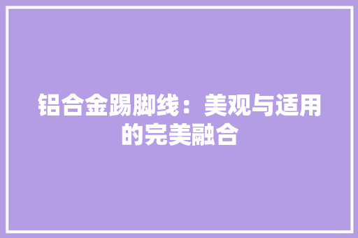 铝合金踢脚线：美观与适用的完美融合