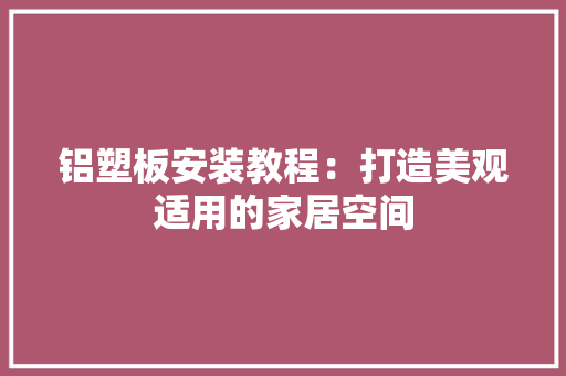 铝塑板安装教程：打造美观适用的家居空间