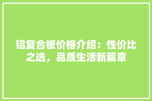 铝复合板价格介绍：性价比之选，品质生活新篇章