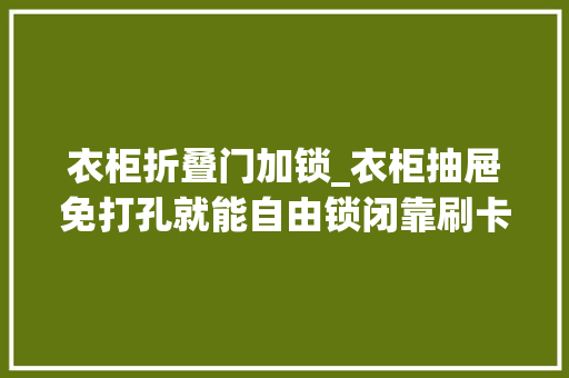 衣柜折叠门加锁_衣柜抽屉免打孔就能自由锁闭靠刷卡控制开闭易锁宝感应锁测评