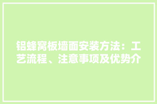铝蜂窝板墙面安装方法：工艺流程、注意事项及优势介绍