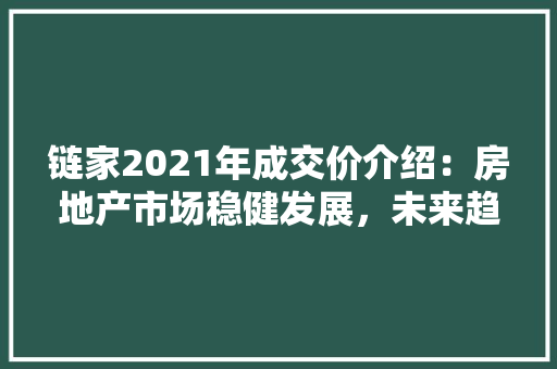 链家2021年成交价介绍：房地产市场稳健发展，未来趋势展望