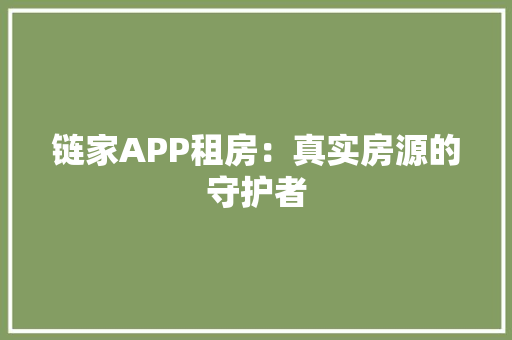 链家APP租房：真实房源的守护者