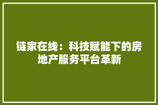 链家在线：科技赋能下的房地产服务平台革新