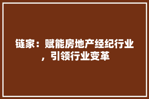 链家：赋能房地产经纪行业，引领行业变革