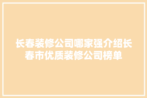 长春装修公司哪家强介绍长春市优质装修公司榜单