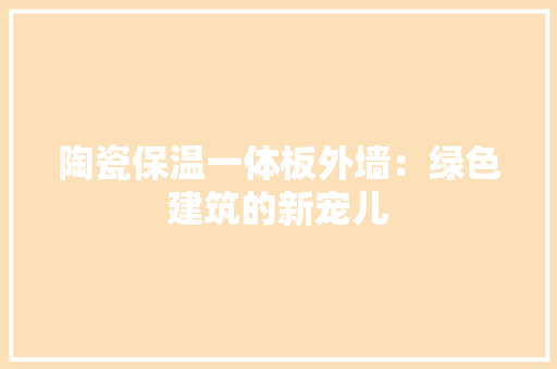 陶瓷保温一体板外墙：绿色建筑的新宠儿