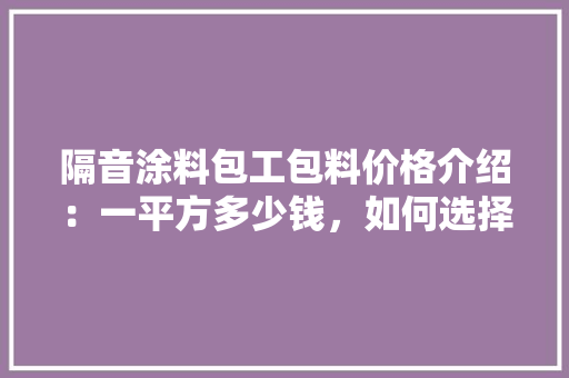 隔音涂料包工包料价格介绍：一平方多少钱，如何选择性价比高的产品