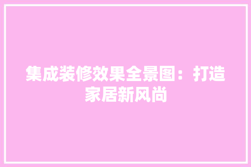 集成装修效果全景图：打造家居新风尚