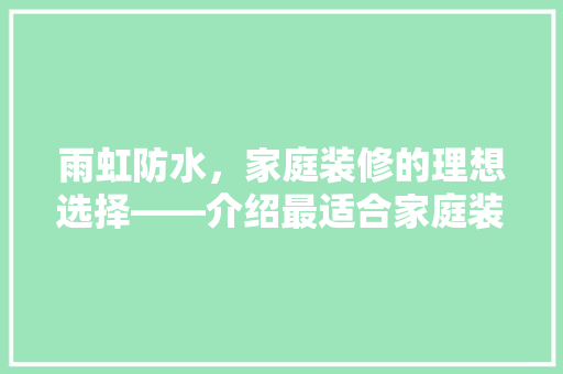 雨虹防水，家庭装修的理想选择——介绍最适合家庭装修的防水产品