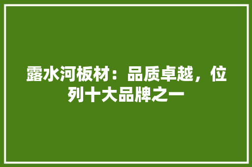 露水河板材：品质卓越，位列十大品牌之一